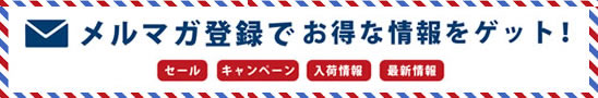 メルマガ登録でお得な情報をゲット！クーポン・セール・キャンペーン・入荷情報・最新情報